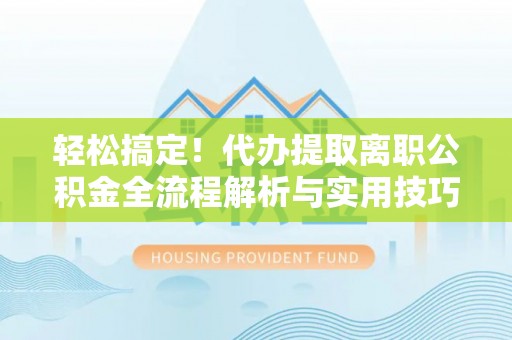 虎林轻松搞定！代办提取离职公积金全流程解析与实用技巧