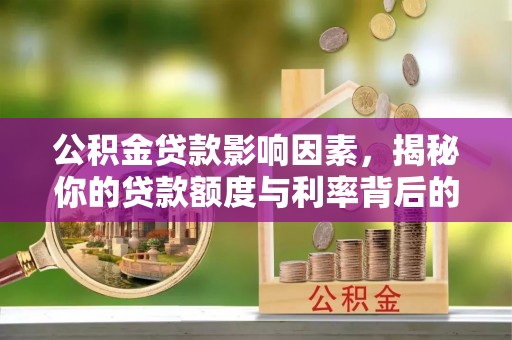 虎林公积金贷款影响因素，揭秘你的贷款额度与利率背后的秘密
