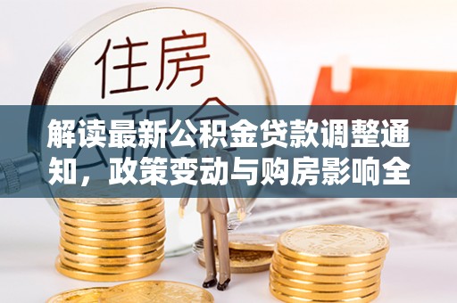 虎林解读最新公积金贷款调整通知，政策变动与购房影响全解析