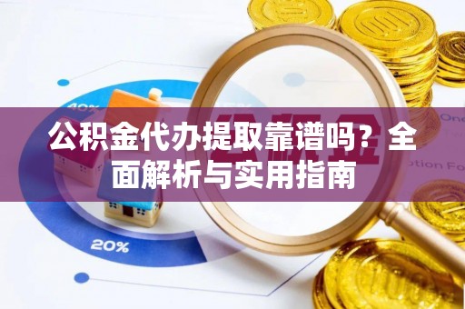 虎林公积金代办提取靠谱吗？全面解析与实用指南