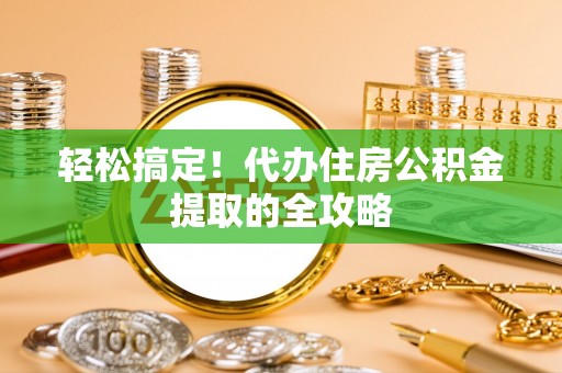 虎林轻松搞定！代办住房公积金提取的全攻略