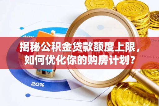 虎林揭秘公积金贷款额度上限，如何优化你的购房计划？
