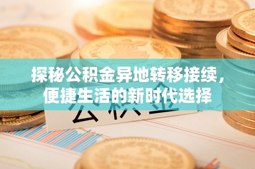 虎林探秘公积金异地转移接续，便捷生活的新时代选择