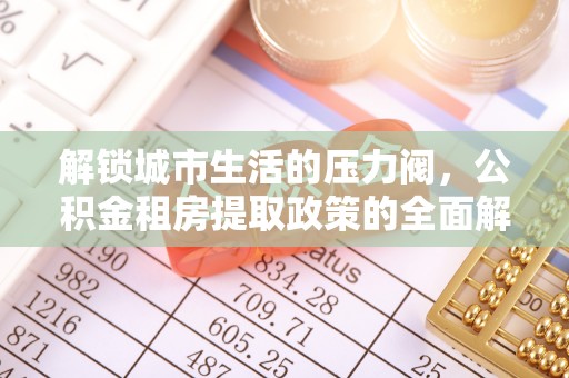 虎林解锁城市生活的压力阀，公积金租房提取政策的全面解析与实践指南
