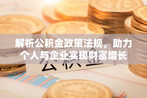 虎林解析公积金政策法规，助力个人与企业实现财富增长
