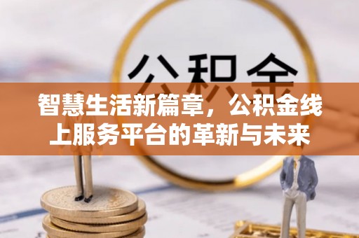 虎林智慧生活新篇章，公积金线上服务平台的革新与未来
