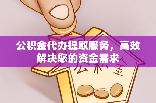 虎林公积金代办提取服务，高效解决您的资金需求