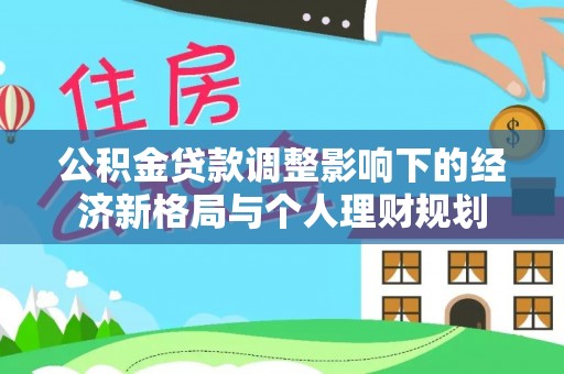 虎林公积金贷款调整影响下的经济新格局与个人理财规划