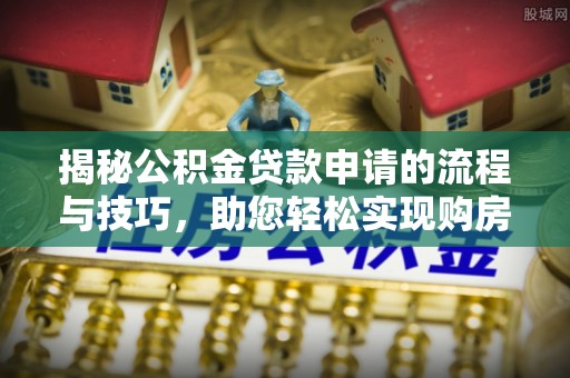 虎林揭秘公积金贷款申请的流程与技巧，助您轻松实现购房梦