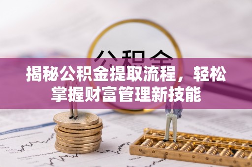 虎林揭秘公积金提取流程，轻松掌握财富管理新技能