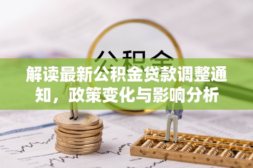 虎林解读最新公积金贷款调整通知，政策变化与影响分析