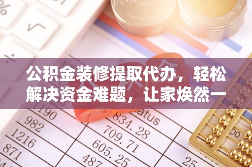 虎林公积金装修提取代办，轻松解决资金难题，让家焕然一新