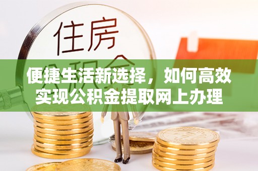 虎林便捷生活新选择，如何高效实现公积金提取网上办理