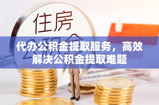 虎林代办公积金提取服务，高效解决公积金提取难题