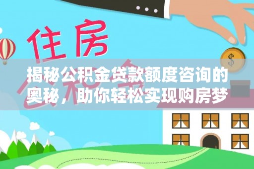 虎林揭秘公积金贷款额度咨询的奥秘，助你轻松实现购房梦想