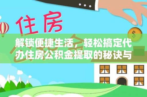虎林解锁便捷生活，轻松搞定代办住房公积金提取的秘诀与技巧