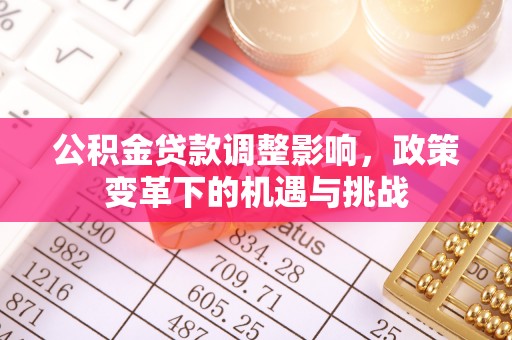 虎林公积金贷款调整影响，政策变革下的机遇与挑战