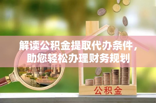 虎林解读公积金提取代办条件，助您轻松办理财务规划